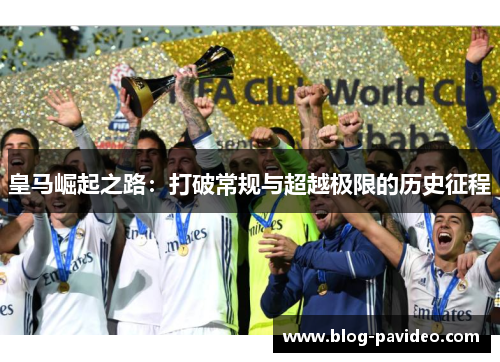 皇马崛起之路:打破常规与超越极限的历史征程 皇马崛起之路:打破常规与超越极限的历史征程