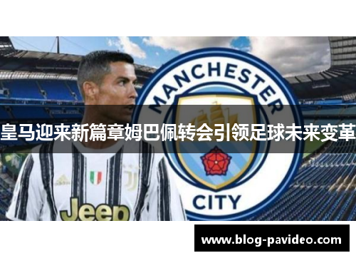 皇马迎来新篇章姆巴佩转会引领足球未来变革