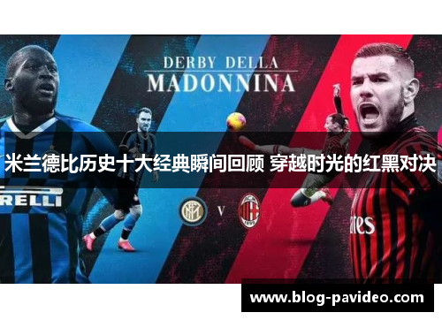 米兰德比历史十大经典瞬间回顾 穿越时光的红黑对决