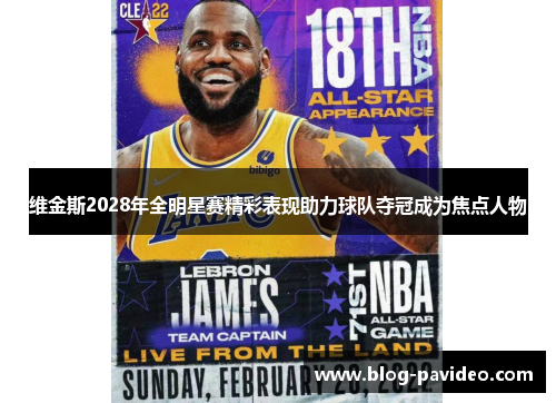 维金斯2028年全明星赛精彩表现助力球队夺冠成为焦点人物