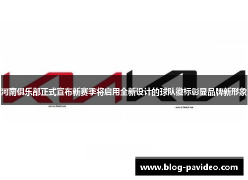 河南俱乐部正式宣布新赛季将启用全新设计的球队徽标彰显品牌新形象