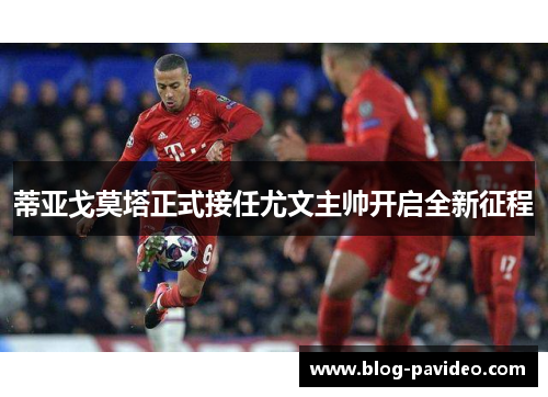 蒂亚戈莫塔正式接任尤文主帅开启全新征程