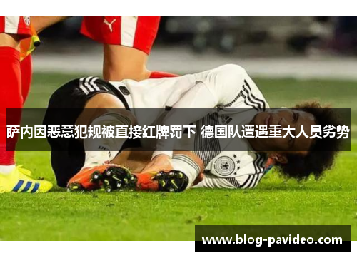 萨内因恶意犯规被直接红牌罚下 德国队遭遇重大人员劣势 萨内因恶意犯规被直接红牌罚下 德国队遭遇重大人员劣势