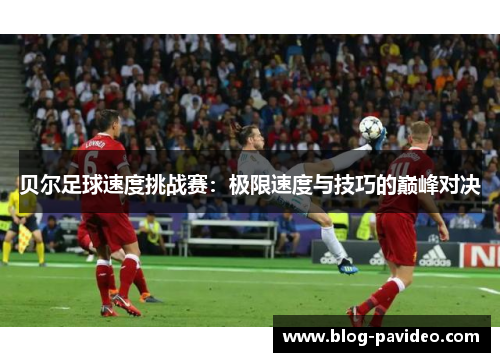 贝尔足球速度挑战赛:极限速度与技巧的巅峰对决 贝尔足球速度挑战赛:极限速度与技巧的巅峰对决