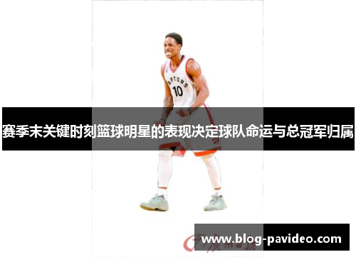 赛季末关键时刻篮球明星的表现决定球队命运与总冠军归属