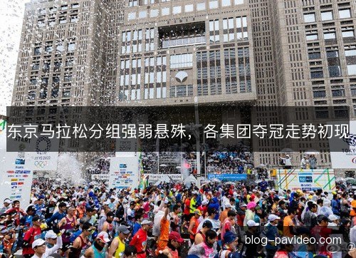 东京马拉松分组强弱悬殊，各集团夺冠走势初现